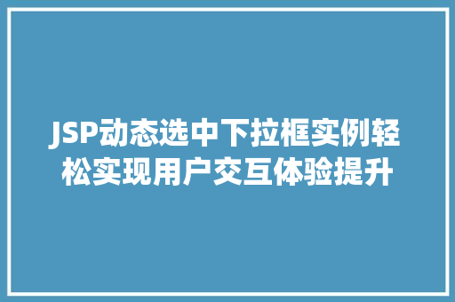 JSP动态选中下拉框实例轻松实现用户交互体验提升 JSP动态选中下拉框实例轻松实现用户交互体验提升