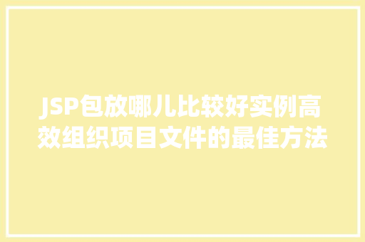 JSP包放哪儿比较好实例高效组织项目文件的最佳方法