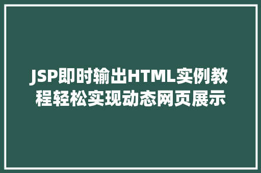 JSP即时输出HTML实例教程轻松实现动态网页展示 JSP即时输出HTML实例教程轻松实现动态网页展示