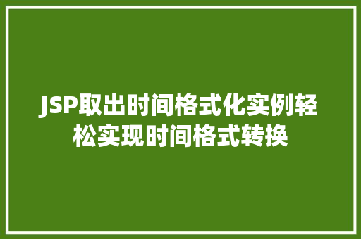 JSP取出时间格式化实例轻松实现时间格式转换 JSP取出时间格式化实例轻松实现时间格式转换