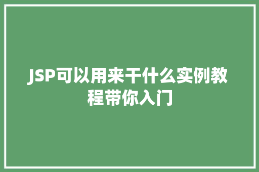 JSP可以用来干什么实例教程带你入门 JSP可以用来干什么实例教程带你入门