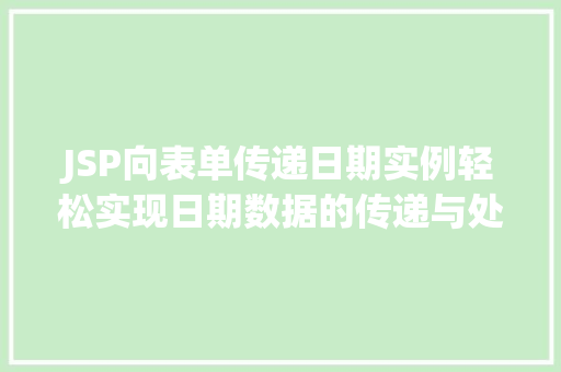 JSP向表单传递日期实例轻松实现日期数据的传递与处理 JSP向表单传递日期实例轻松实现日期数据的传递与处理