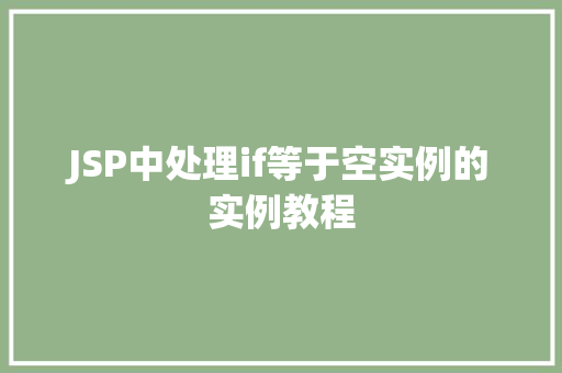 JSP中处理if等于空实例的实例教程 JSP中处理if等于空实例的实例教程