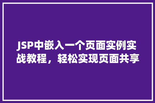 JSP中嵌入一个页面实例实战教程,轻松实现页面共享 JSP中嵌入一个页面实例实战教程,轻松实现页面共享