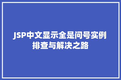 JSP中文显示全是问号实例排查与解决之路 JSP中文显示全是问号实例排查与解决之路