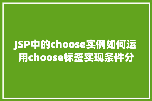 JSP中的choose实例如何运用choose标签实现条件分支 JSP中的choose实例如何运用choose标签实现条件分支