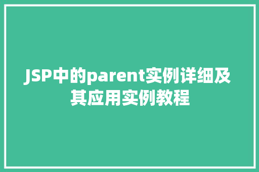 JSP中的parent实例详细及其应用实例教程 JSP中的parent实例详细及其应用实例教程