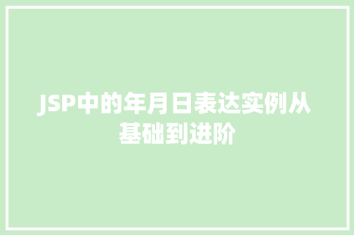 JSP中的年月日表达实例从基础到进阶 JSP中的年月日表达实例从基础到进阶