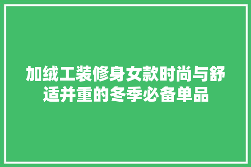 加绒工装修身女款时尚与舒适并重的冬季必备单品