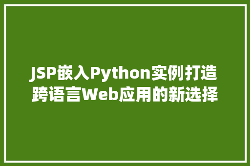 JSP嵌入Python实例打造跨语言Web应用的新选择 JSP嵌入Python实例打造跨语言Web应用的新选择