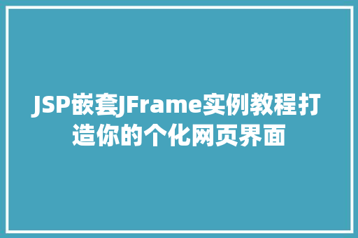 JSP嵌套JFrame实例教程打造你的个化网页界面 JSP嵌套JFrame实例教程打造你的个化网页界面