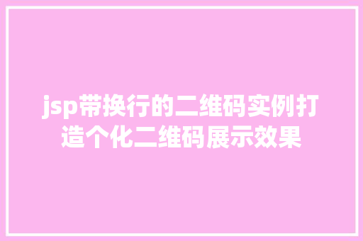 jsp带换行的二维码实例打造个化二维码展示效果 jsp带换行的二维码实例打造个化二维码展示效果