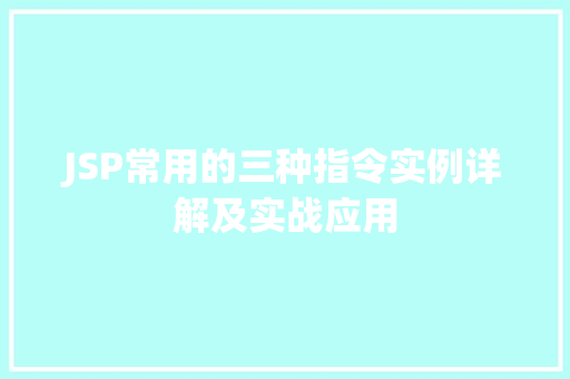 JSP常用的三种指令实例详解及实战应用