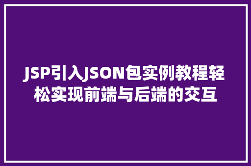 JSP引入JSON包实例教程轻松实现前端与后端的交互 JSP引入JSON包实例教程轻松实现前端与后端的交互