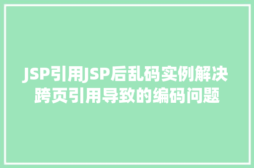JSP引用JSP后乱码实例解决跨页引用导致的编码问题 JSP引用JSP后乱码实例解决跨页引用导致的编码问题