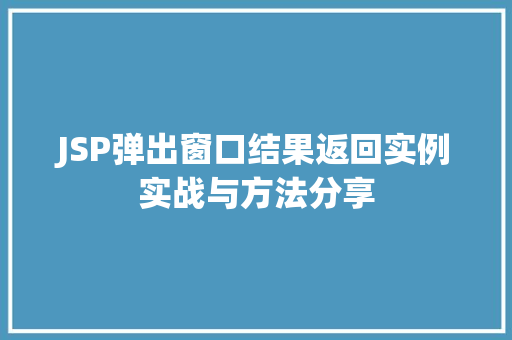 JSP弹出窗口结果返回实例实战与方法分享 JSP弹出窗口结果返回实例实战与方法分享