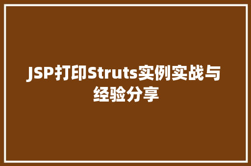 JSP打印Struts实例实战与经验分享 JSP打印Struts实例实战与经验分享