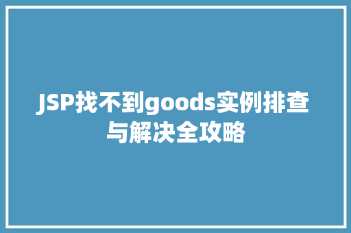 JSP找不到goods实例排查与解决全攻略
