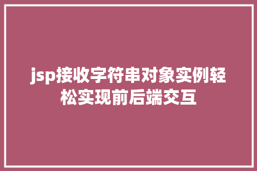 jsp接收字符串对象实例轻松实现前后端交互 jsp接收字符串对象实例轻松实现前后端交互