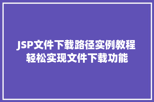 JSP文件下载路径实例教程轻松实现文件下载功能 JSP文件下载路径实例教程轻松实现文件下载功能