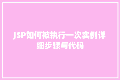 JSP如何被执行一次实例详细步骤与代码 JSP如何被执行一次实例详细步骤与代码