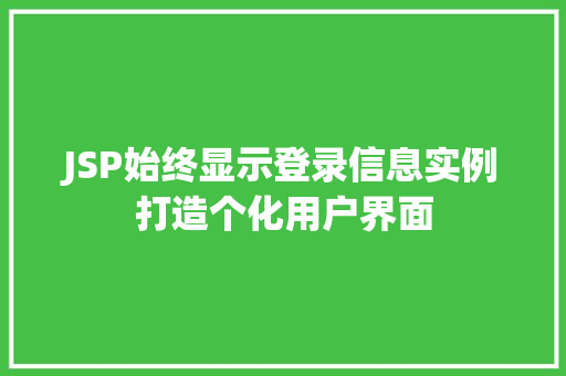 JSP始终显示登录信息实例打造个化用户界面