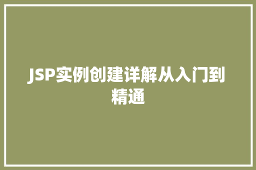 JSP实例创建详解从入门到精通 JSP实例创建详解从入门到精通