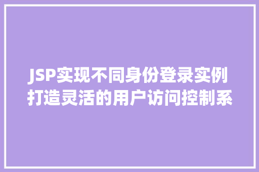 JSP实现不同身份登录实例打造灵活的用户访问控制系统