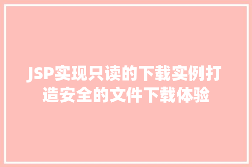 JSP实现只读的下载实例打造安全的文件下载体验 JSP实现只读的下载实例打造安全的文件下载体验