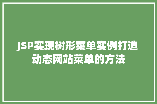 JSP实现树形菜单实例打造动态网站菜单的方法