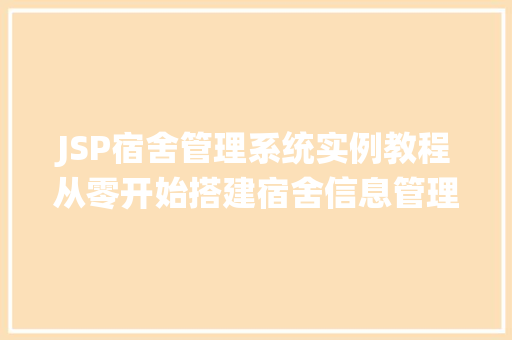 JSP宿舍管理系统实例教程从零开始搭建宿舍信息管理系统