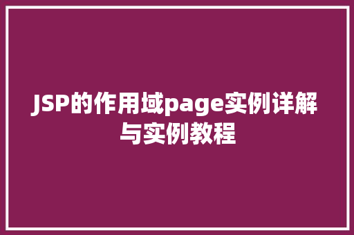 JSP的作用域page实例详解与实例教程 JSP的作用域page实例详解与实例教程