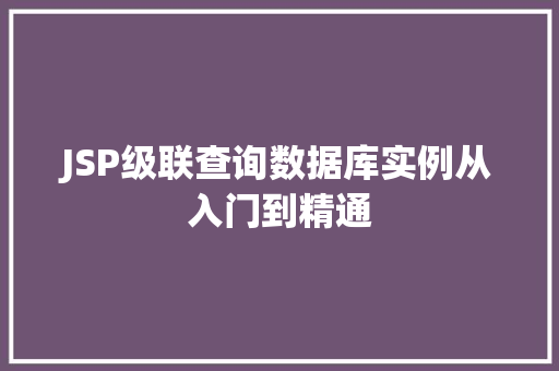 JSP级联查询数据库实例从入门到精通 JSP级联查询数据库实例从入门到精通