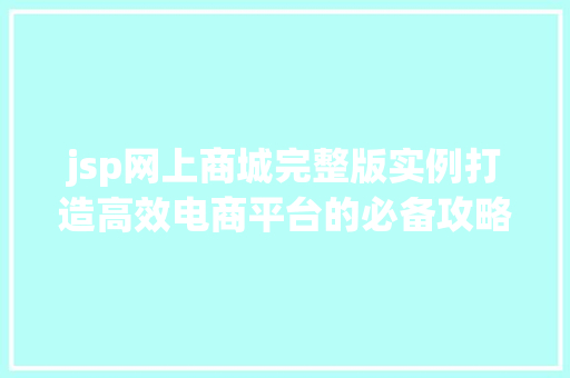 jsp网上商城完整版实例打造高效电商平台的必备攻略 jsp网上商城完整版实例打造高效电商平台的必备攻略