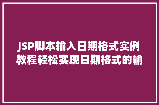JSP脚本输入日期格式实例教程轻松实现日期格式的输入与显示