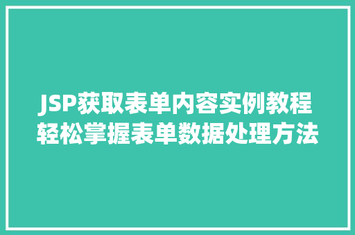JSP获取表单内容实例教程轻松掌握表单数据处理方法 JSP获取表单内容实例教程轻松掌握表单数据处理方法