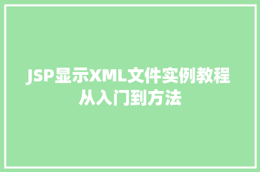 JSP显示XML文件实例教程从入门到方法 JSP显示XML文件实例教程从入门到方法