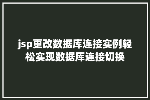 jsp更改数据库连接实例轻松实现数据库连接切换 jsp更改数据库连接实例轻松实现数据库连接切换