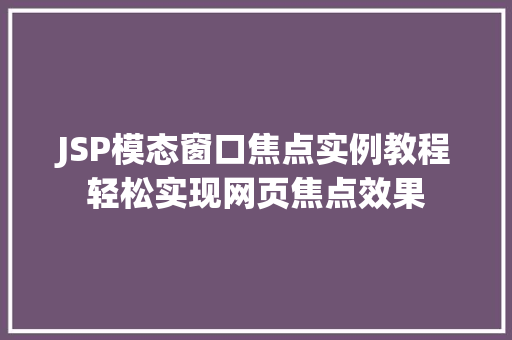 JSP模态窗口焦点实例教程轻松实现网页焦点效果
