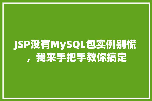 JSP没有MySQL包实例别慌,我来手把手教你搞定 JSP没有MySQL包实例别慌,我来手把手教你搞定