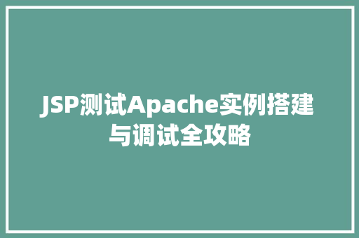 JSP测试Apache实例搭建与调试全攻略 JSP测试Apache实例搭建与调试全攻略