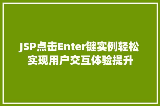JSP点击Enter键实例轻松实现用户交互体验提升 JSP点击Enter键实例轻松实现用户交互体验提升