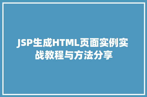 JSP生成HTML页面实例实战教程与方法分享 JSP生成HTML页面实例实战教程与方法分享