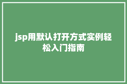 jsp用默认打开方式实例轻松入门指南 jsp用默认打开方式实例轻松入门指南