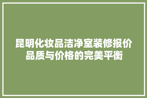 昆明化妆品洁净室装修报价品质与价格的完美平衡