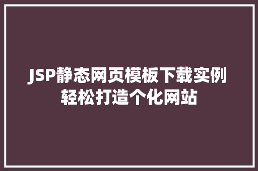 JSP静态网页模板下载实例轻松打造个化网站