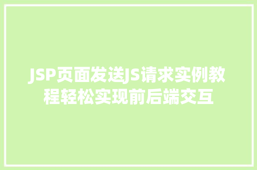 JSP页面发送JS请求实例教程轻松实现前后端交互 JSP页面发送JS请求实例教程轻松实现前后端交互
