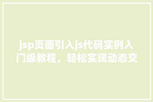 jsp页面引入js代码实例入门级教程，轻松实现动态交互