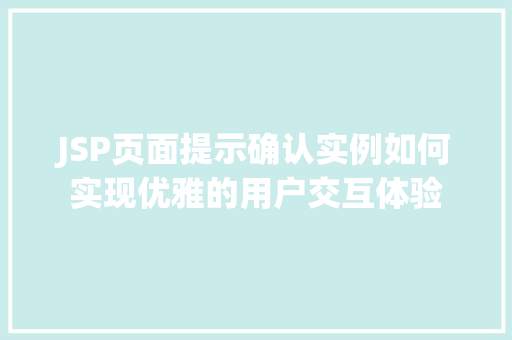 JSP页面提示确认实例如何实现优雅的用户交互体验 JSP页面提示确认实例如何实现优雅的用户交互体验