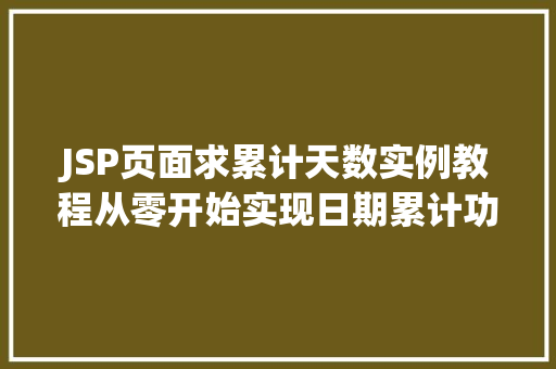 JSP页面求累计天数实例教程从零开始实现日期累计功能 JSP页面求累计天数实例教程从零开始实现日期累计功能